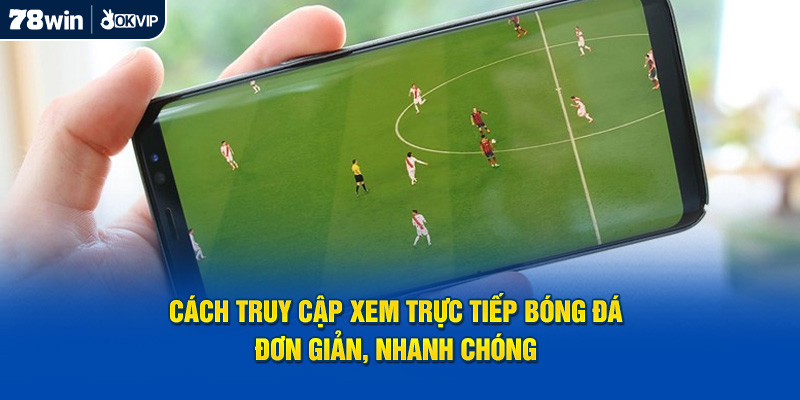 Cách truy cập xem trực tiếp bóng đá đơn giản, nhanh chóng 